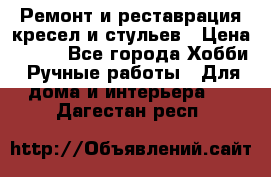 Ремонт и реставрация кресел и стульев › Цена ­ 250 - Все города Хобби. Ручные работы » Для дома и интерьера   . Дагестан респ.